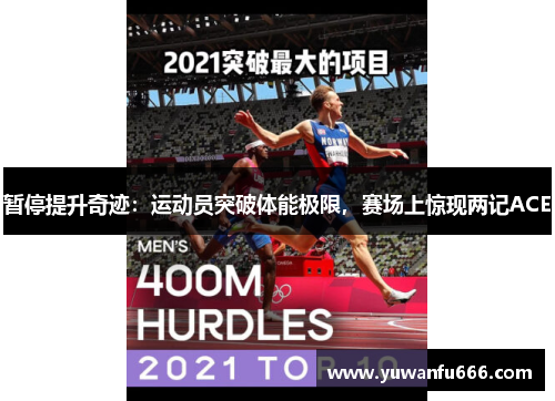 暂停提升奇迹：运动员突破体能极限，赛场上惊现两记ACE