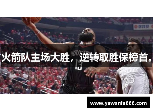 火箭队主场大胜，逆转取胜保榜首。