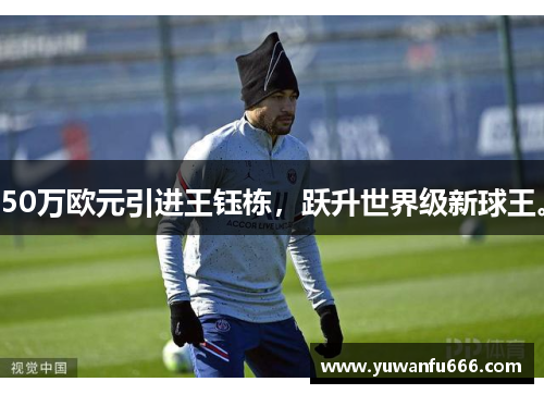50万欧元引进王钰栋，跃升世界级新球王。