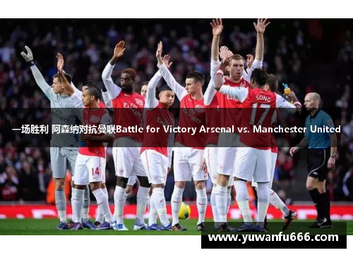 一场胜利 阿森纳对抗曼联Battle for Victory Arsenal vs. Manchester United