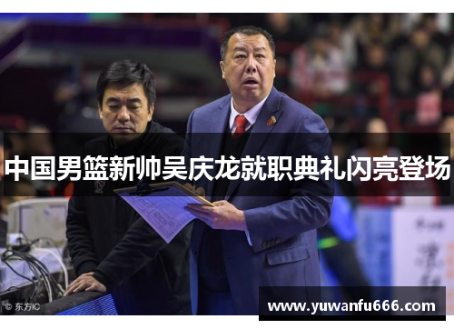 中国男篮新帅吴庆龙就职典礼闪亮登场