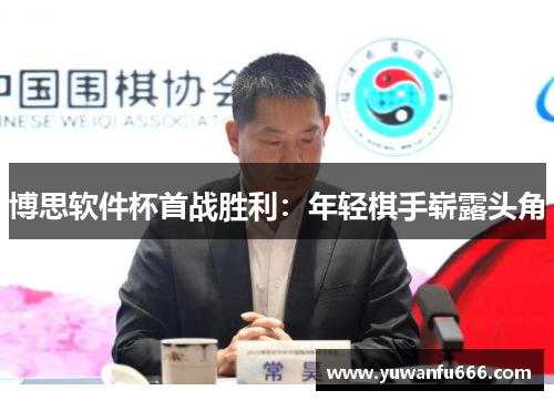 博思软件杯首战胜利：年轻棋手崭露头角