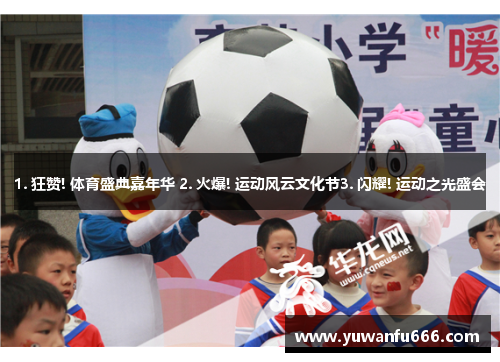 1. 狂赞! 体育盛典嘉年华 2. 火爆! 运动风云文化节3. 闪耀! 运动之光盛会
