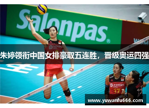 朱婷领衔中国女排豪取五连胜，晋级奥运四强