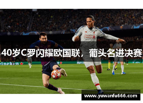 40岁C罗闪耀欧国联，葡头名进决赛