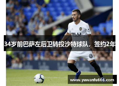 34岁前巴萨左后卫转投沙特球队，签约2年