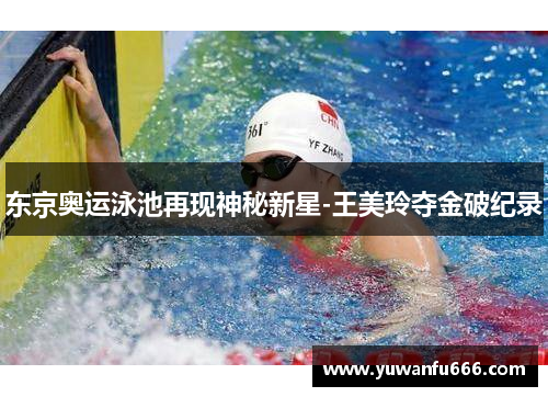 东京奥运泳池再现神秘新星-王美玲夺金破纪录
