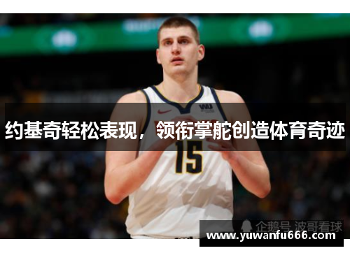 约基奇轻松表现，领衔掌舵创造体育奇迹